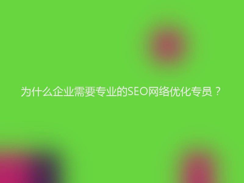 为什么企业需要专业的SEO网络优化专员？