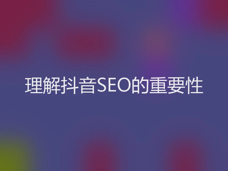 理解抖音SEO的重要性
