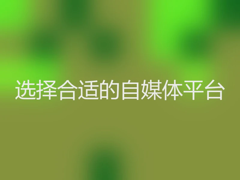选择合适的自媒体平台