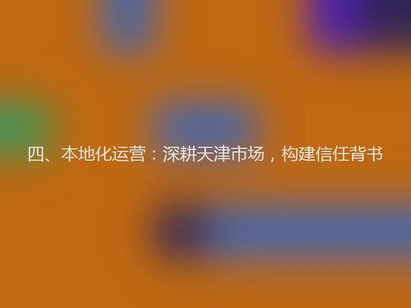 四、本地化运营：深耕天津市场，构建信任背书