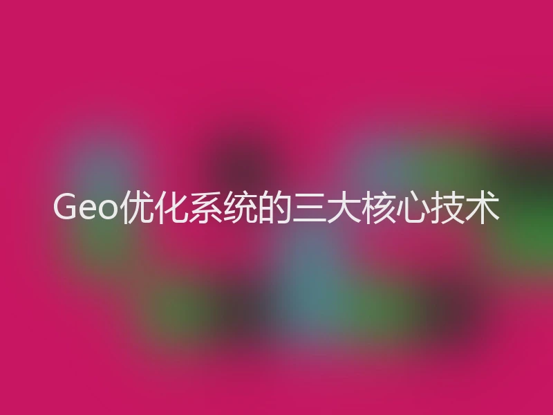 Geo优化系统的三大核心技术