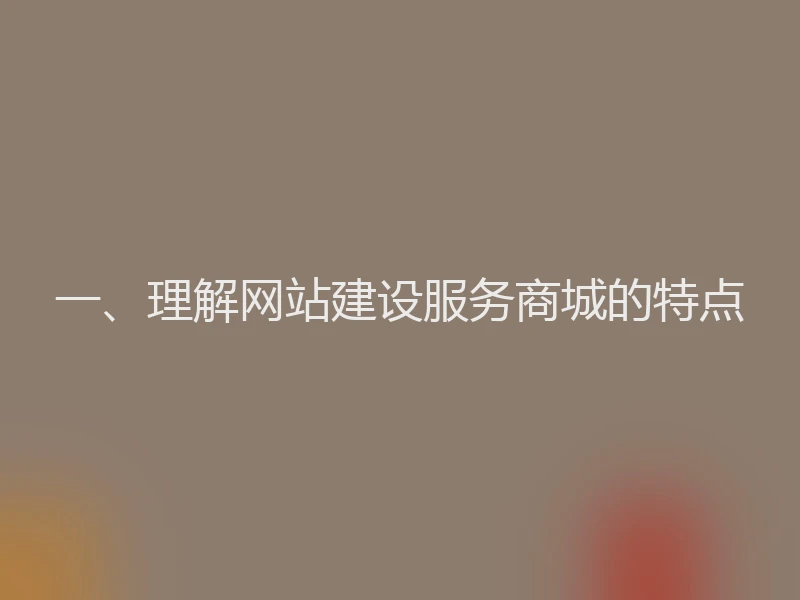 一、理解网站建设服务商城的特点