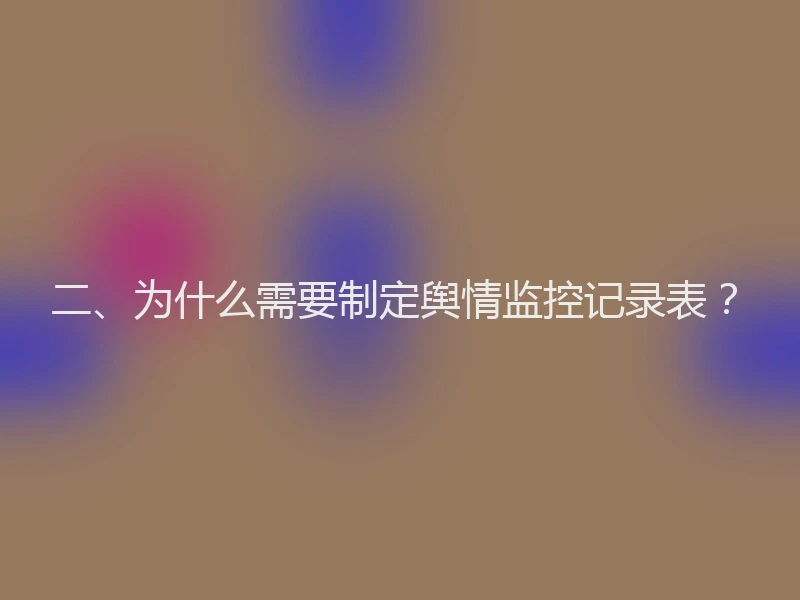 二、为什么需要制定舆情监控记录表？