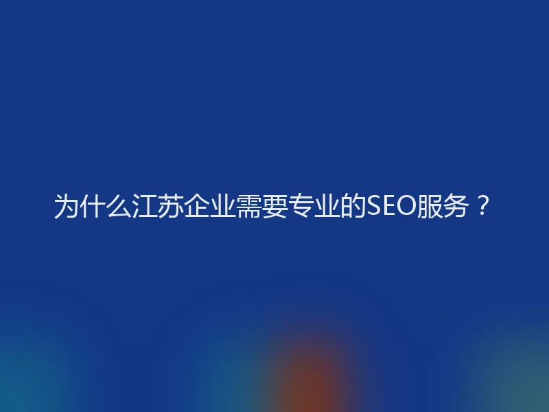 为什么江苏企业需要专业的SEO服务？