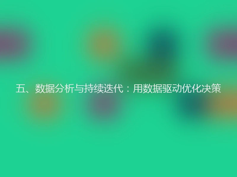 五、数据分析与持续迭代：用数据驱动优化决策