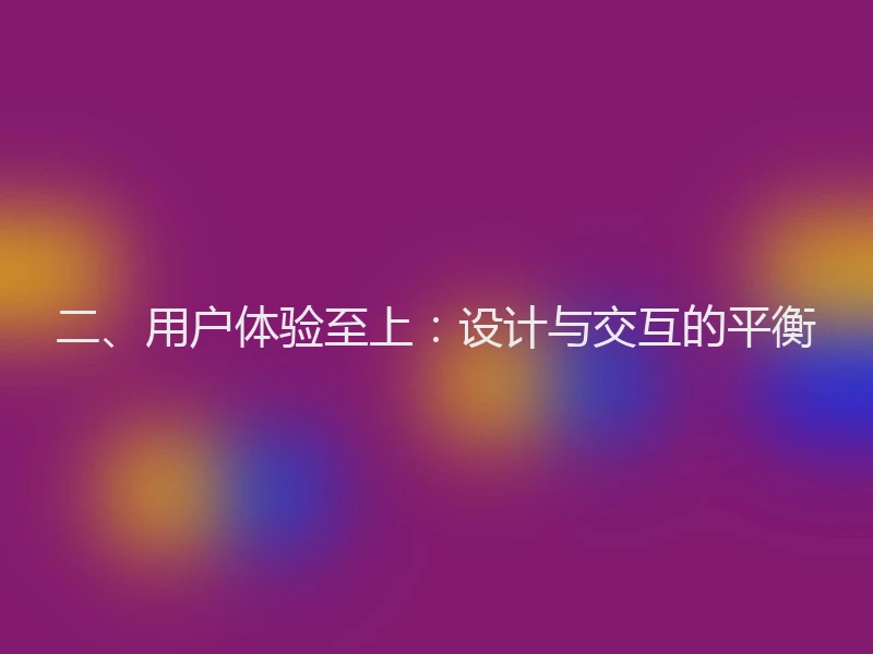 二、用户体验至上：设计与交互的平衡