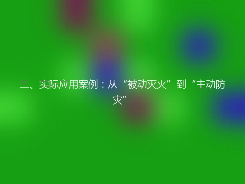三、实际应用案例：从“被动灭火”到“主动防灾”