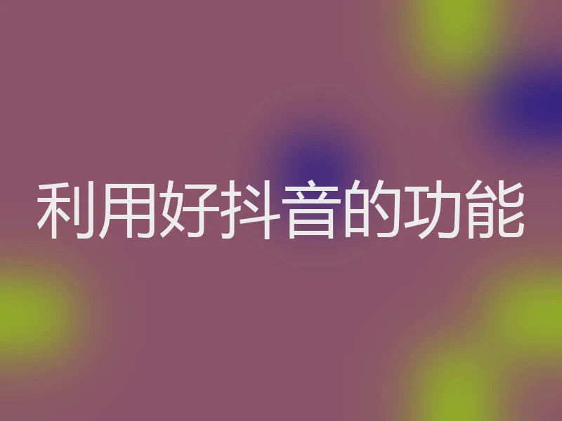 利用好抖音的功能
