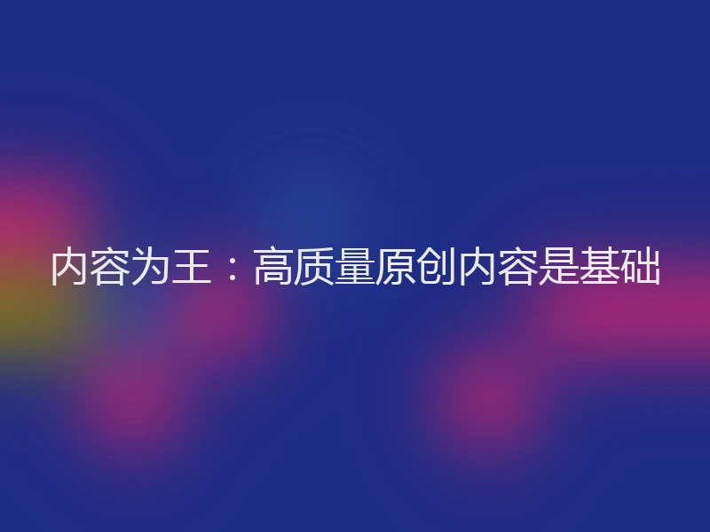 内容为王：高质量原创内容是基础