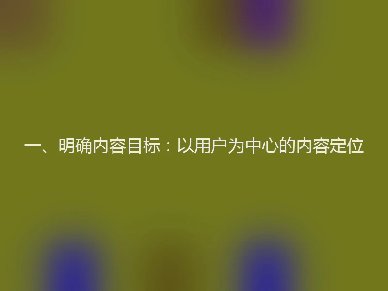 一、明确内容目标:以用户为中心的内容定位