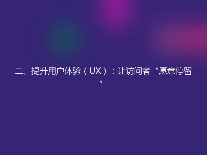 二、提升用户体验（UX）：让访问者“愿意停留”