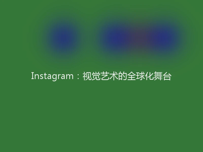 Instagram：视觉艺术的全球化舞台