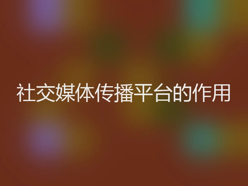 社交媒体传播平台的作用
