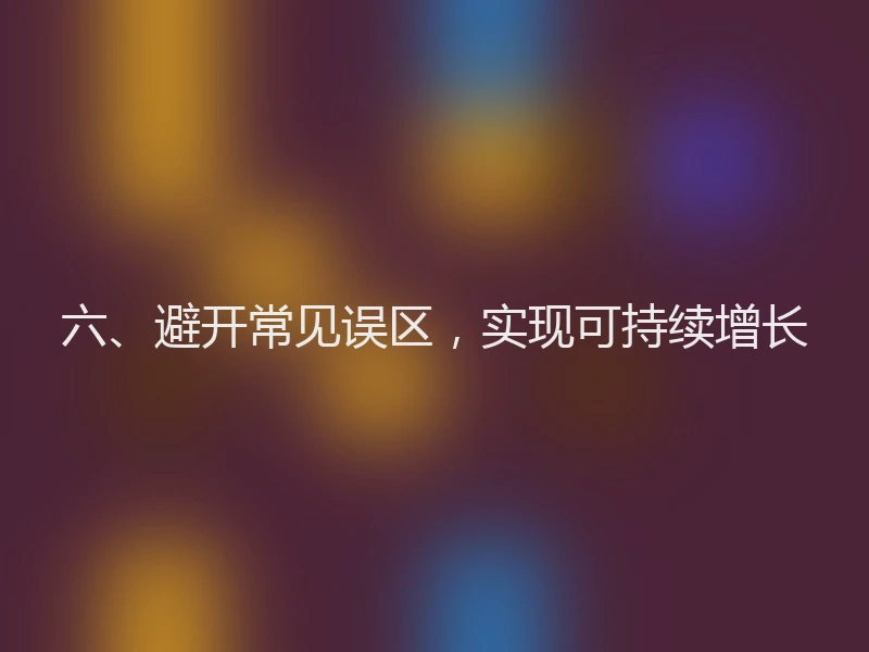 六、避开常见误区，实现可持续增长