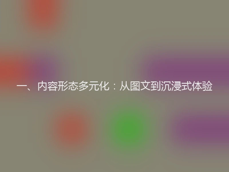 一、内容形态多元化：从图文到沉浸式体验