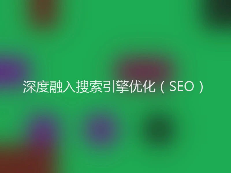 深度融入搜索引擎优化（SEO）
