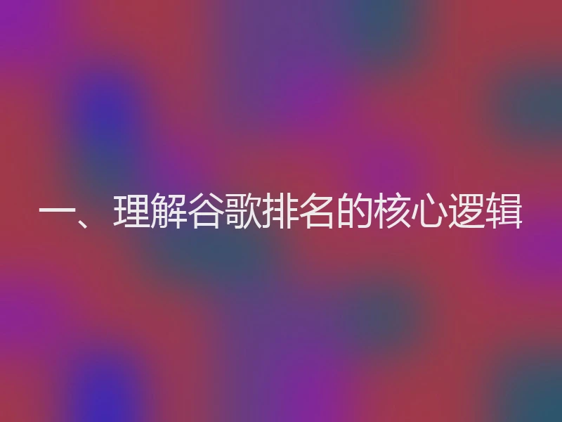 一、理解谷歌排名的核心逻辑