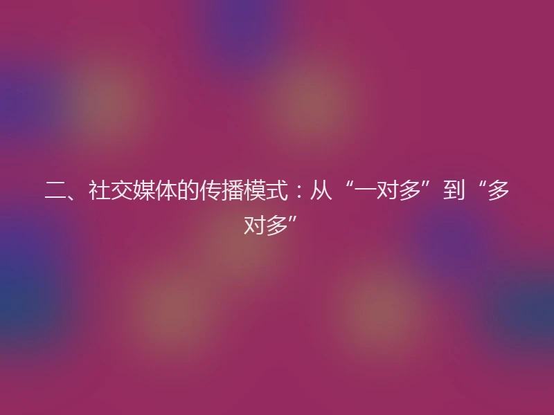 二、社交媒体的传播模式：从“一对多”到“多对多”