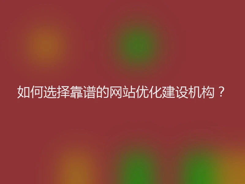 如何选择靠谱的网站优化建设机构？