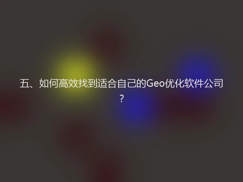 五、如何高效找到适合自己的Geo优化软件公司？