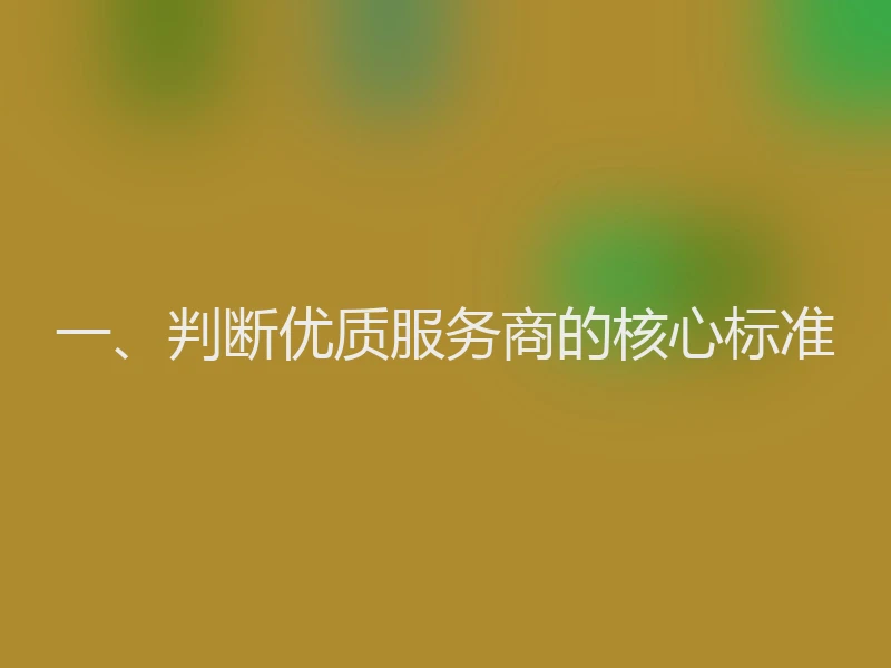 一、判断优质服务商的核心标准
