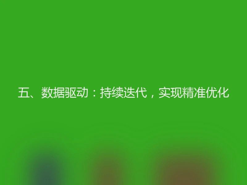 五、数据驱动:持续迭代,实现精准优化