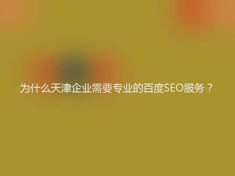 为什么天津企业需要专业的百度SEO服务?