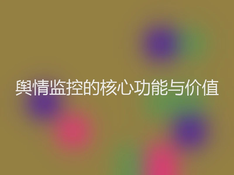 舆情监控的核心功能与价值