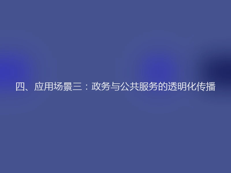 四、应用场景三：政务与公共服务的透明化传播