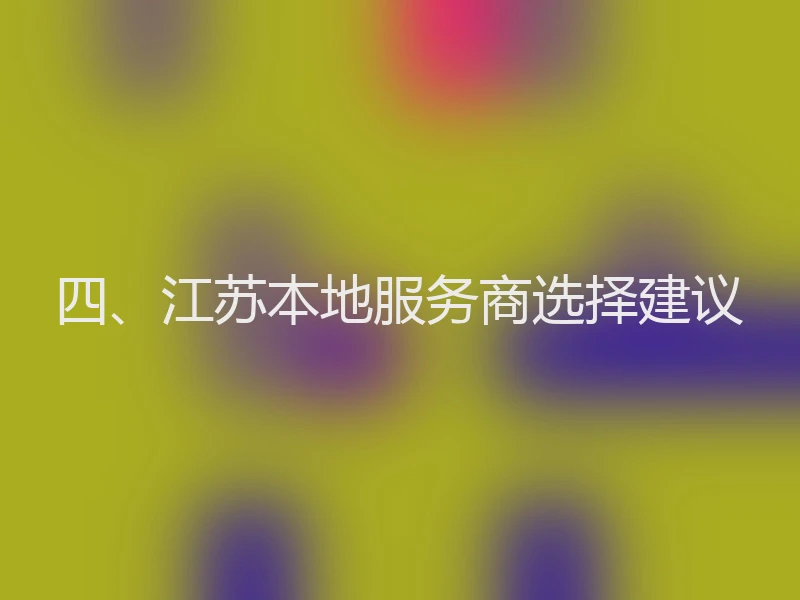 四、江苏本地服务商选择建议