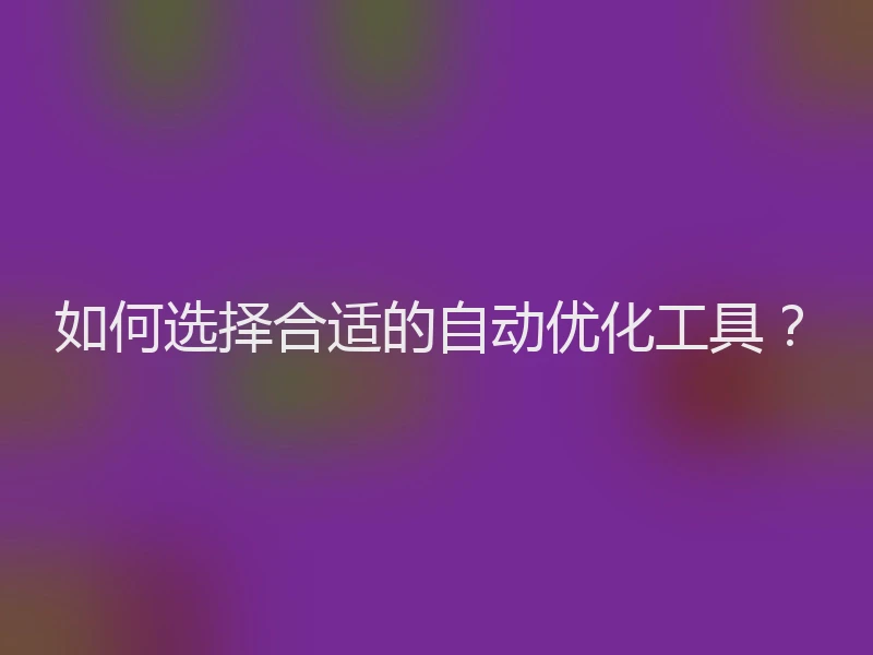 如何选择合适的自动优化工具？