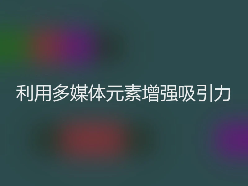 利用多媒体元素增强吸引力