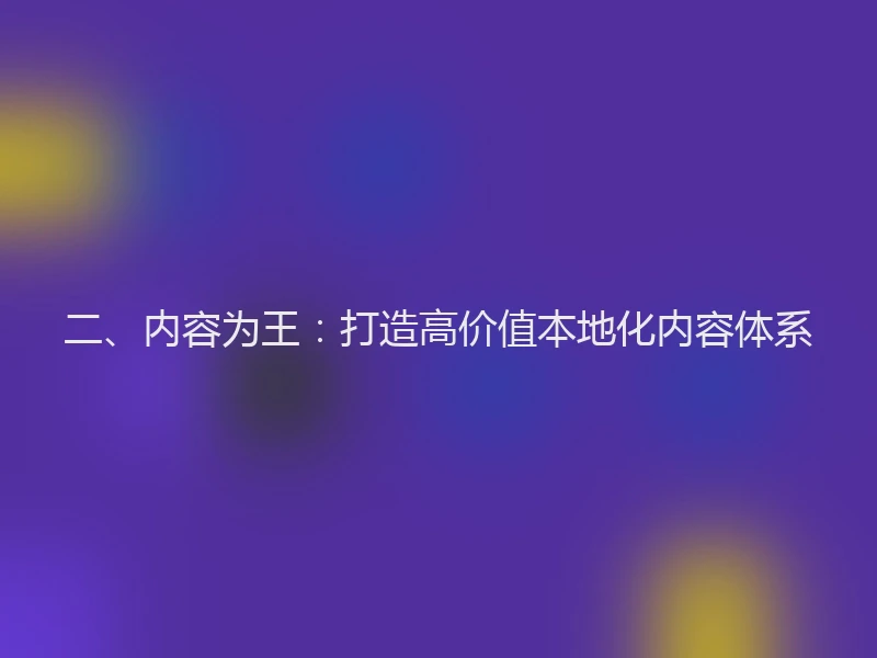 二、内容为王：打造高价值本地化内容体系