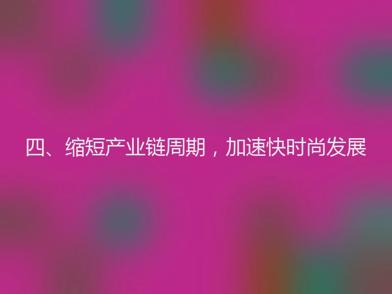 四、缩短产业链周期，加速快时尚发展