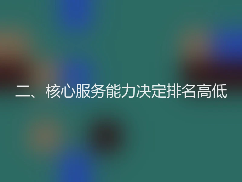 二、核心服务能力决定排名高低