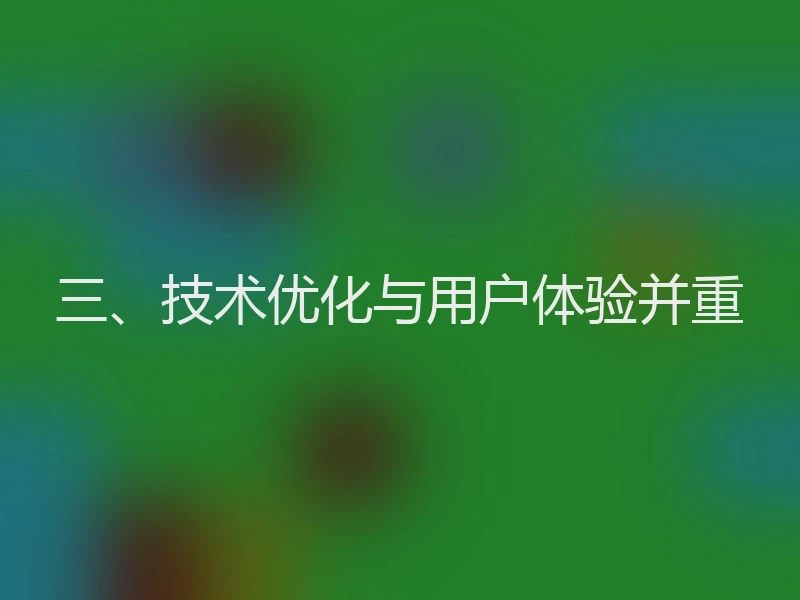三、技术优化与用户体验并重