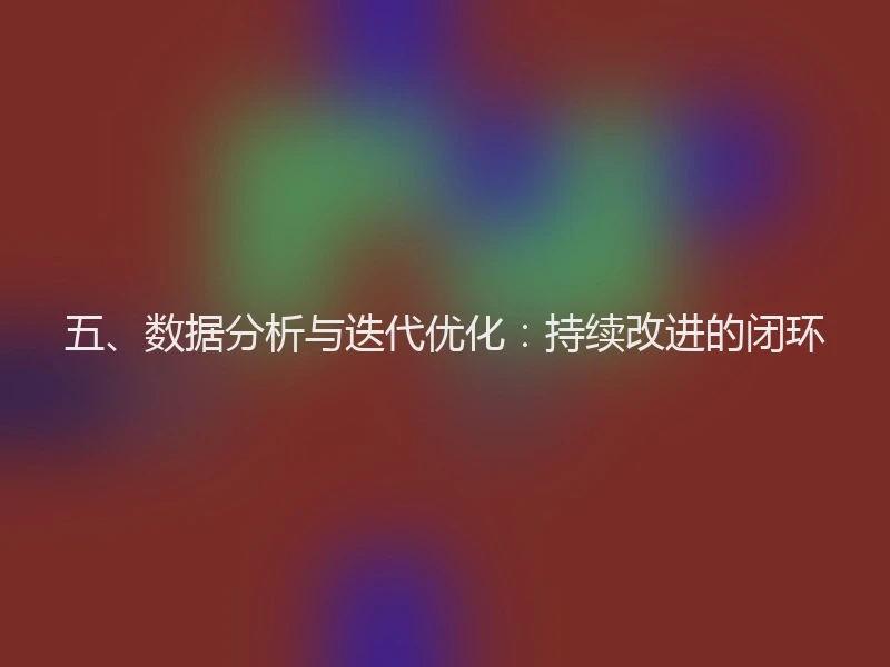 五、数据分析与迭代优化：持续改进的闭环