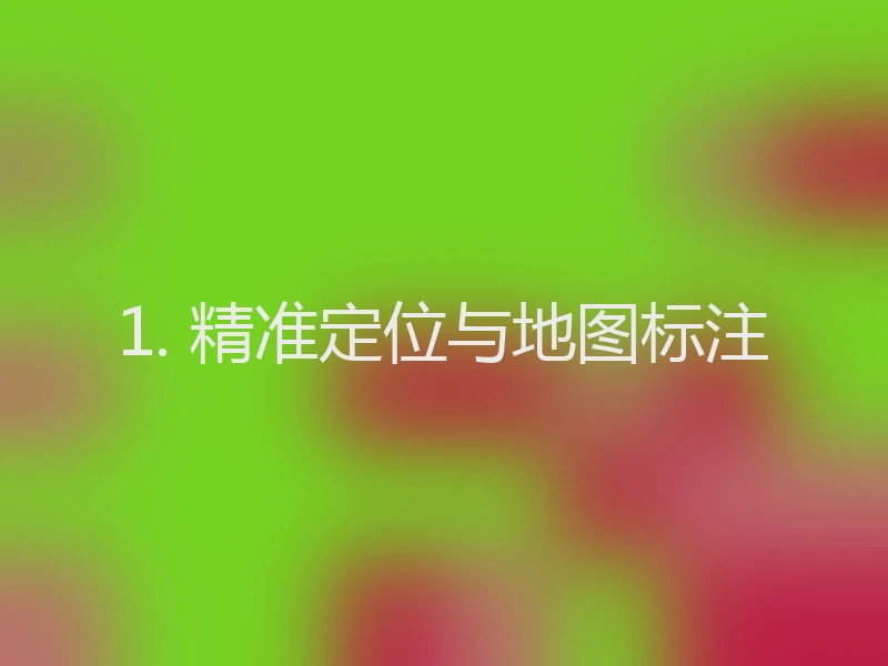 1. 精准定位与地图标注