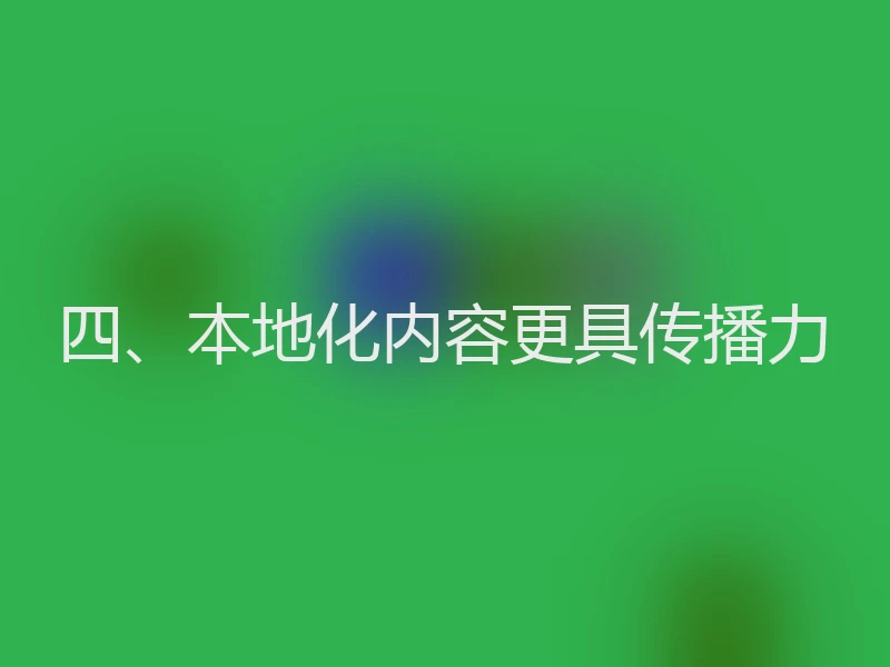 四、本地化内容更具传播力