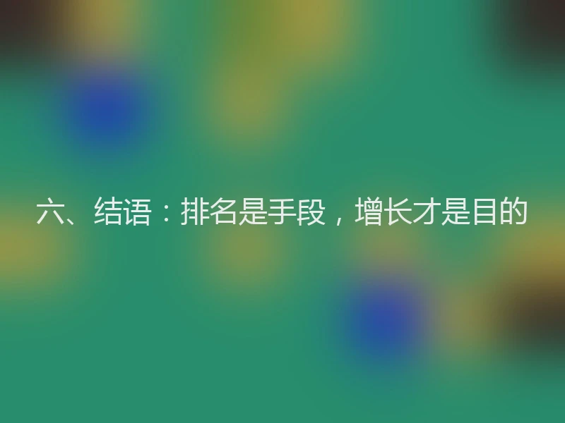 六、结语：排名是手段，增长才是目的