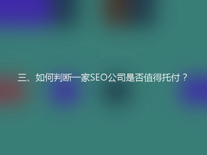 三、如何判断一家SEO公司是否值得托付？