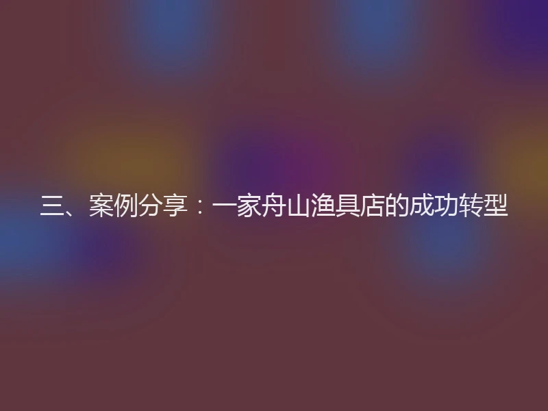 三、案例分享：一家舟山渔具店的成功转型