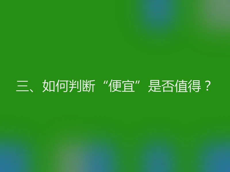 三、如何判断“便宜”是否值得？