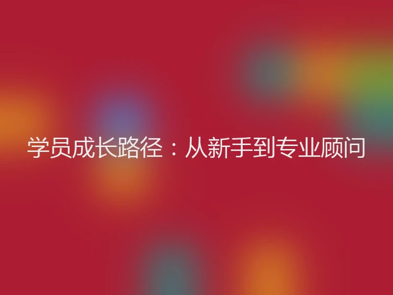学员成长路径：从新手到专业顾问