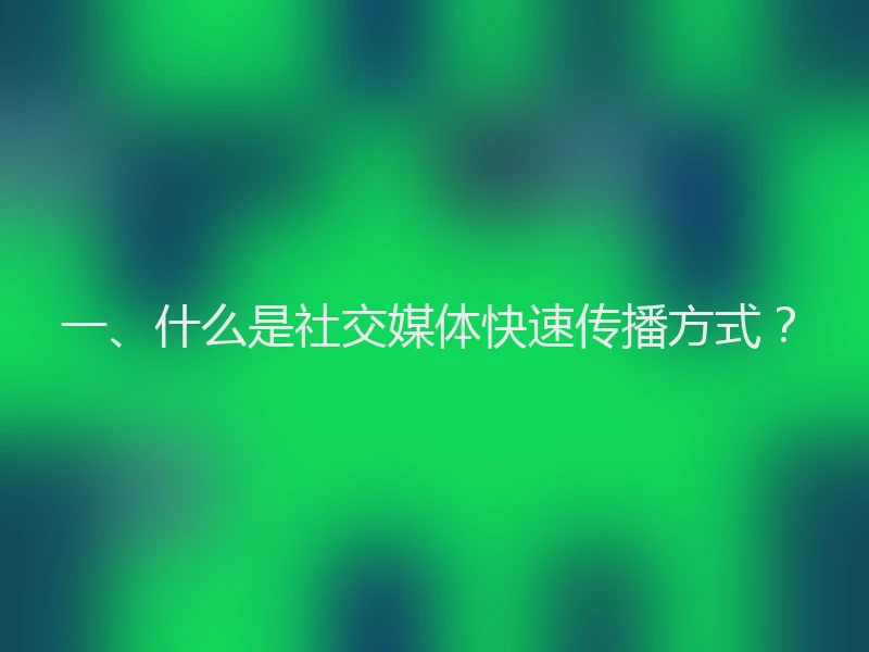 一、什么是社交媒体快速传播方式？
