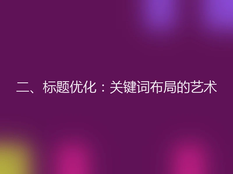 二、标题优化：关键词布局的艺术
