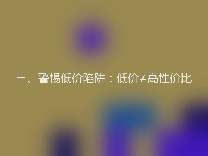 三、警惕低价陷阱：低价≠高性价比