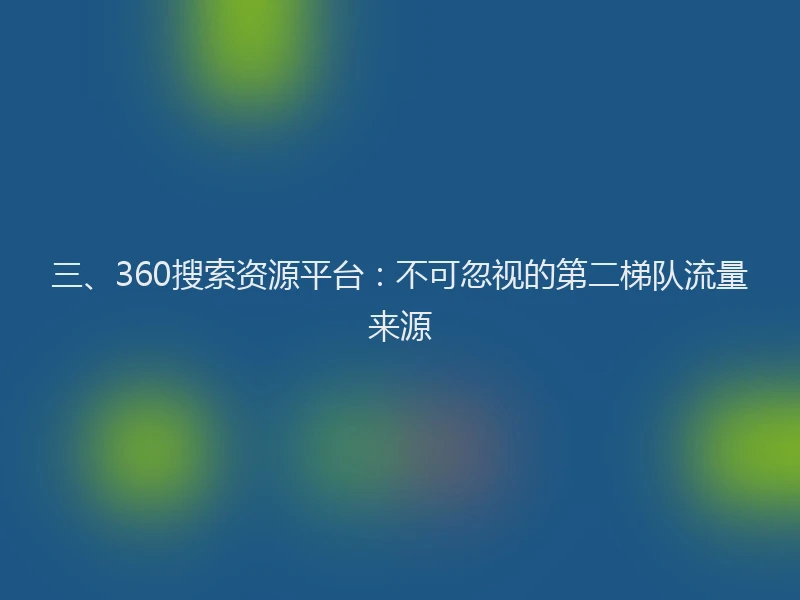 三、360搜索资源平台：不可忽视的第二梯队流量来源