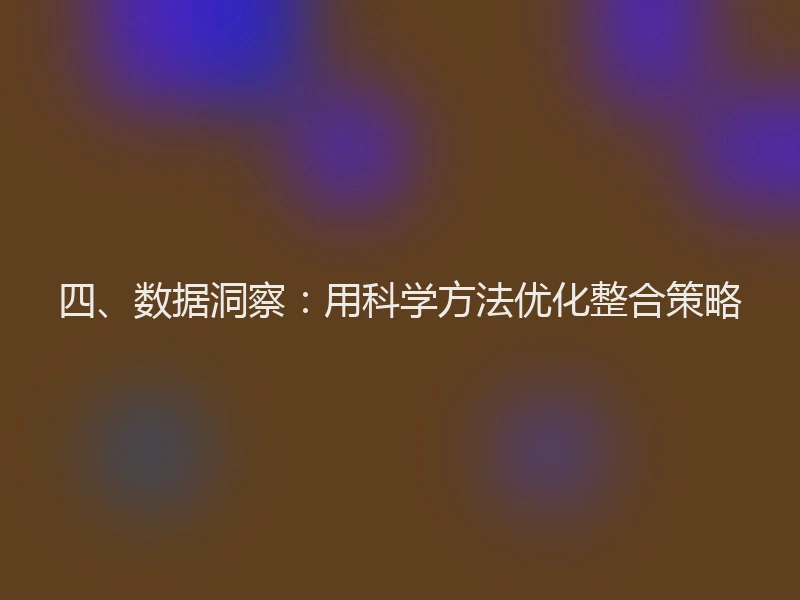 四、数据洞察：用科学方法优化整合策略