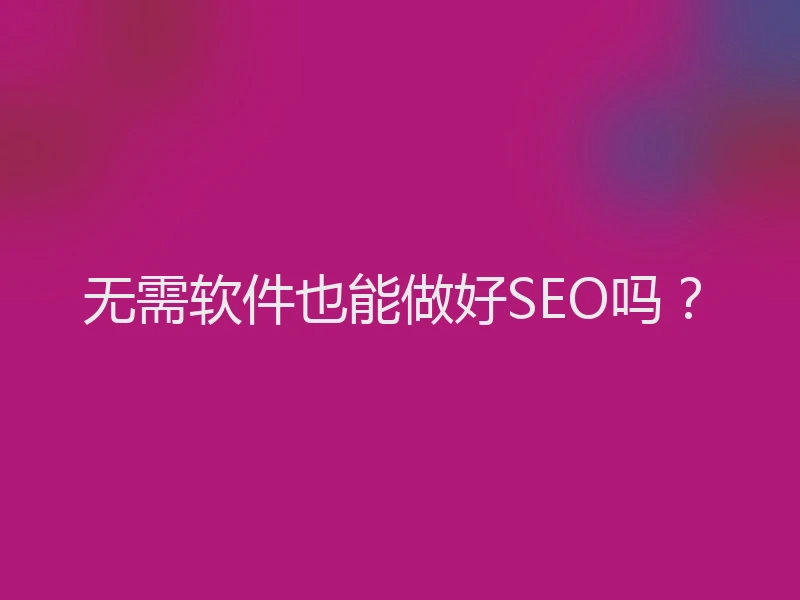 无需软件也能做好SEO吗？